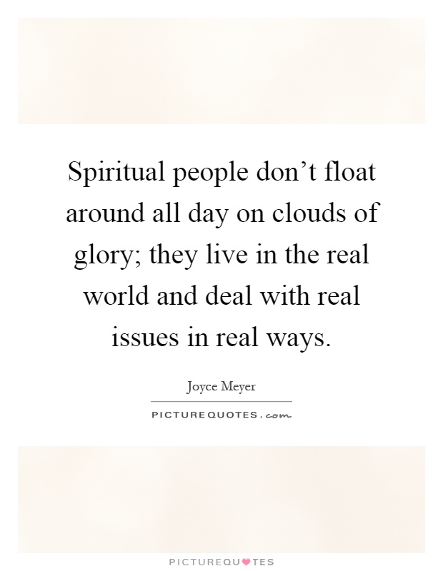 Spiritual people don't float around all day on clouds of glory; they live in the real world and deal with real issues in real ways Picture Quote #1