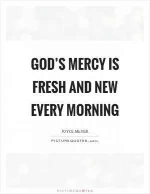 God’s mercy is fresh and new every morning Picture Quote #1