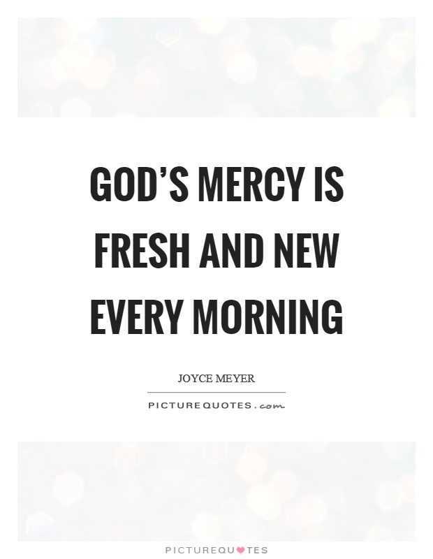 God's mercy is fresh and new every morning Picture Quote #1