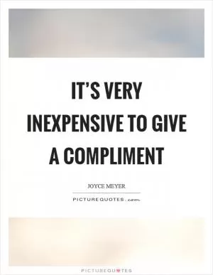 It’s very inexpensive to give a compliment Picture Quote #1