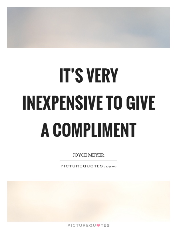 It's very inexpensive to give a compliment Picture Quote #1