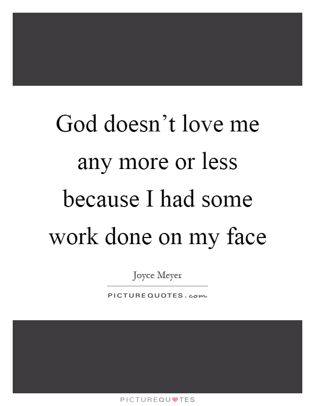 God doesn't love me any more or less because I had some work done on my face Picture Quote #1