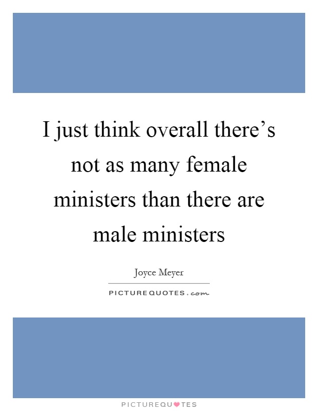 I just think overall there's not as many female ministers than there are male ministers Picture Quote #1