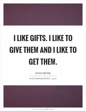 I like gifts. I like to give them and I like to get them Picture Quote #1