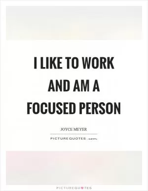 I like to work and am a focused person Picture Quote #1
