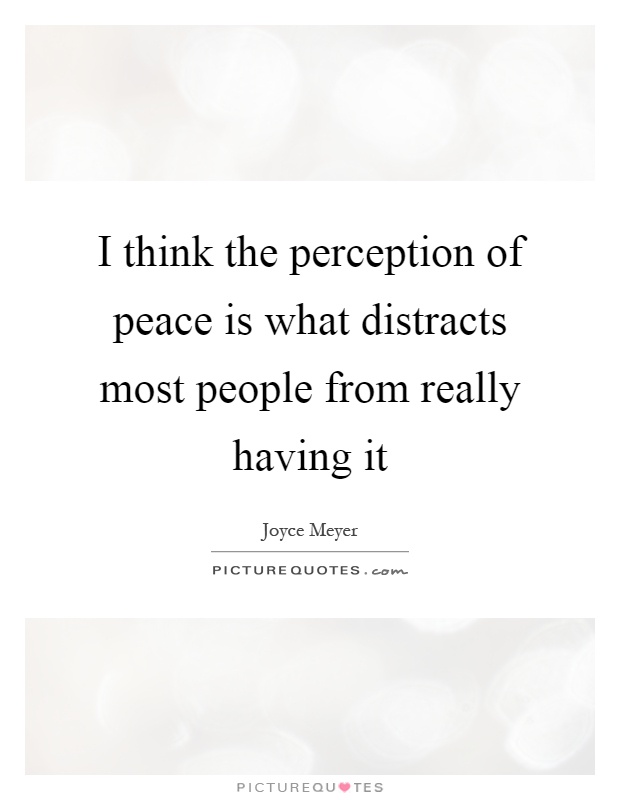 I think the perception of peace is what distracts most people from really having it Picture Quote #1