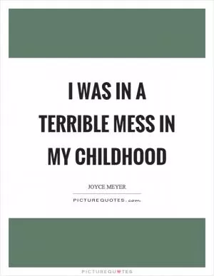 I was in a terrible mess in my childhood Picture Quote #1