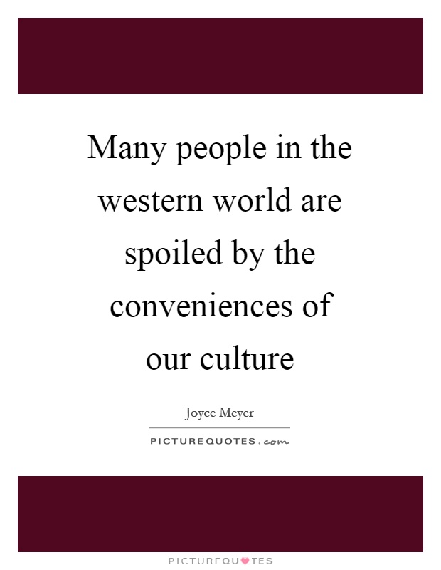 Many people in the western world are spoiled by the conveniences of our culture Picture Quote #1