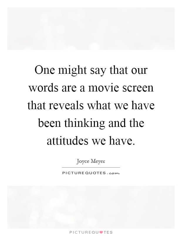 One might say that our words are a movie screen that reveals what we have been thinking and the attitudes we have Picture Quote #1