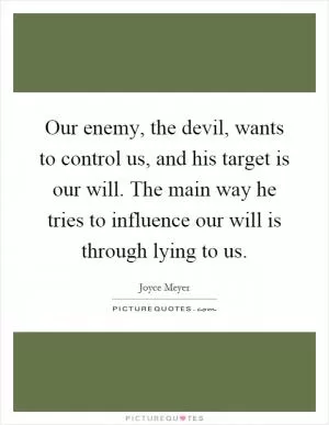 Our enemy, the devil, wants to control us, and his target is our will. The main way he tries to influence our will is through lying to us Picture Quote #1