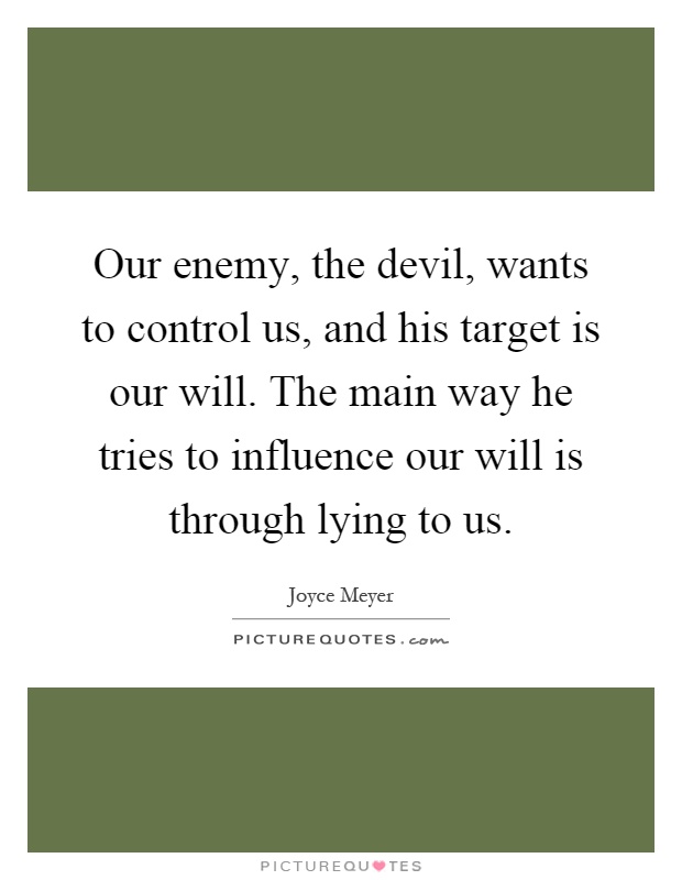 Our enemy, the devil, wants to control us, and his target is our will. The main way he tries to influence our will is through lying to us Picture Quote #1