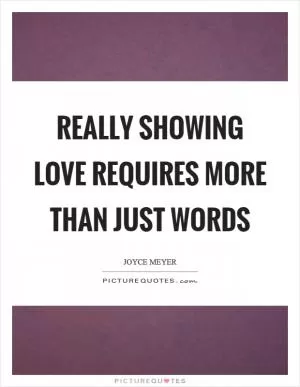 Really showing love requires more than just words Picture Quote #1
