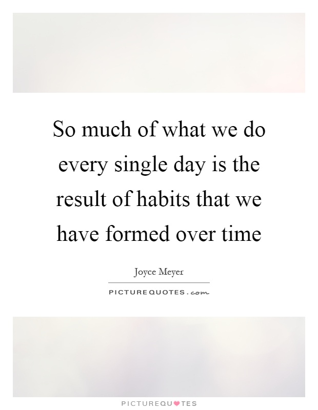 So much of what we do every single day is the result of habits that we have formed over time Picture Quote #1