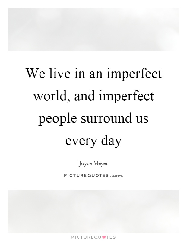 We live in an imperfect world, and imperfect people surround us every day Picture Quote #1