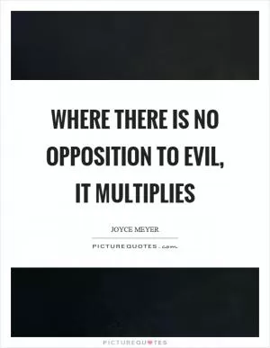 Where there is no opposition to evil, it multiplies Picture Quote #1