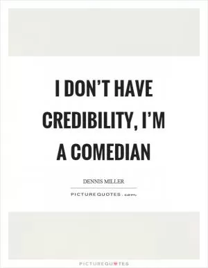 I don’t have credibility, I’m a comedian Picture Quote #1