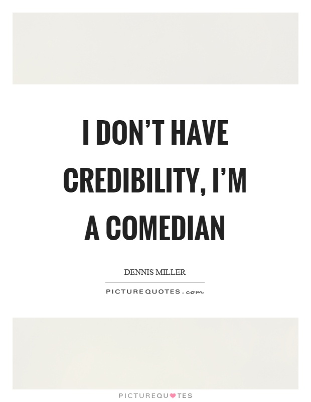 I don't have credibility, I'm a comedian Picture Quote #1