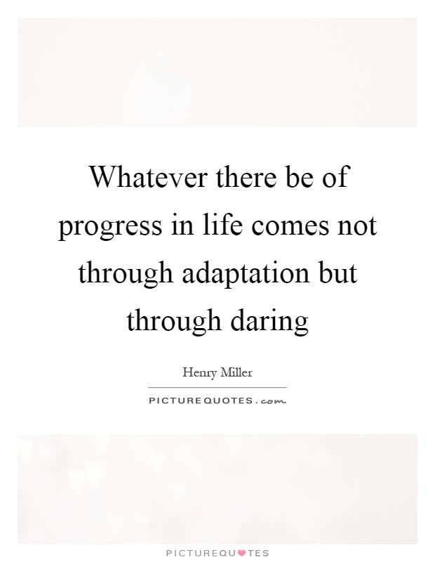 Whatever there be of progress in life comes not through adaptation but through daring Picture Quote #1