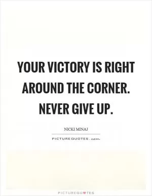 Your victory is right around the corner. Never give up Picture Quote #1