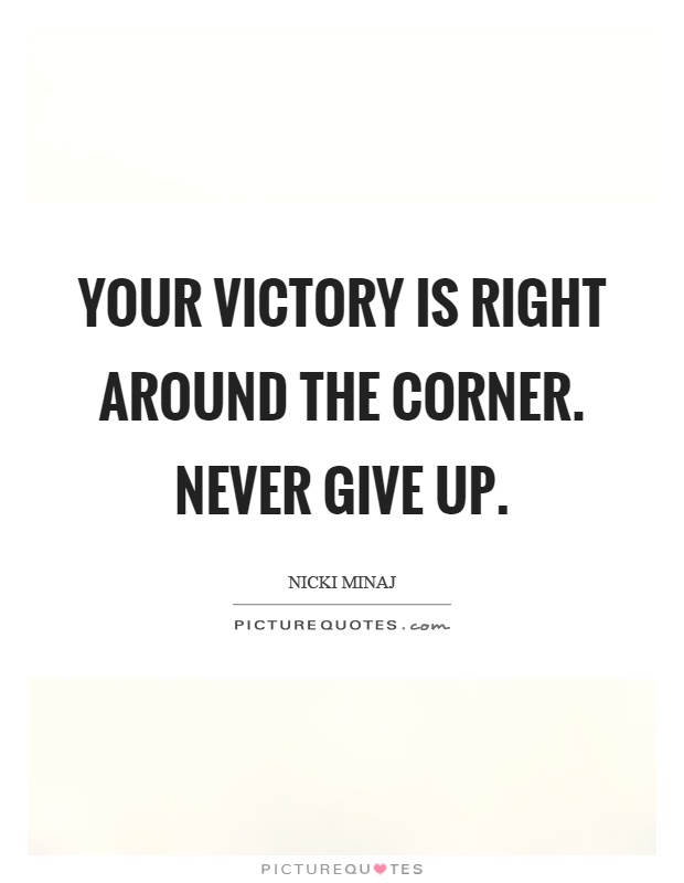 Your victory is right around the corner. Never give up Picture Quote #1