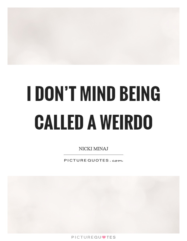 I don't mind being called a weirdo Picture Quote #1