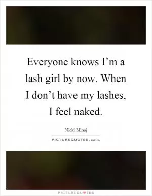 Everyone knows I’m a lash girl by now. When I don’t have my lashes, I feel naked Picture Quote #1