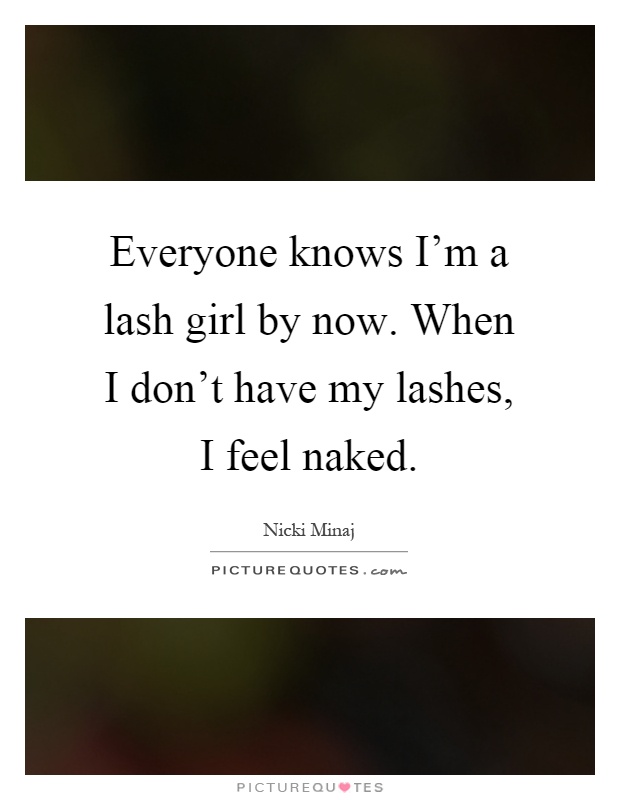 Everyone knows I'm a lash girl by now. When I don't have my lashes, I feel naked Picture Quote #1