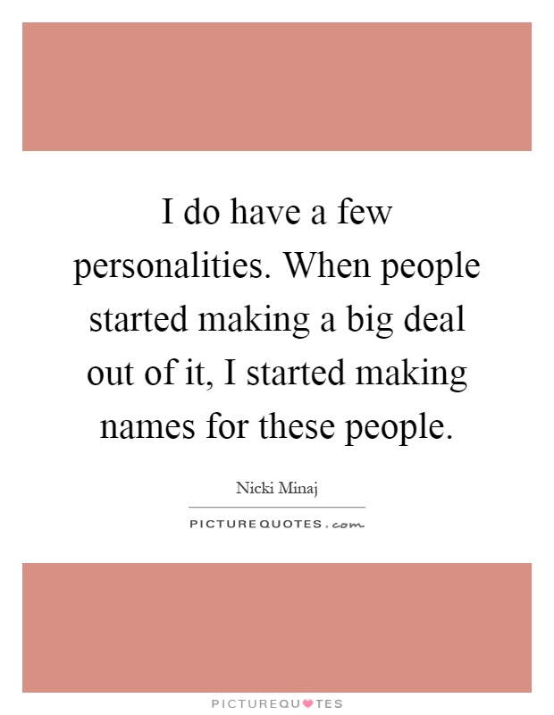 I do have a few personalities. When people started making a big deal out of it, I started making names for these people Picture Quote #1
