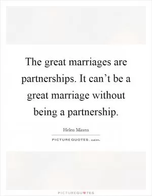 The great marriages are partnerships. It can’t be a great marriage without being a partnership Picture Quote #1