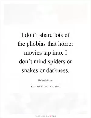 I don’t share lots of the phobias that horror movies tap into. I don’t mind spiders or snakes or darkness Picture Quote #1