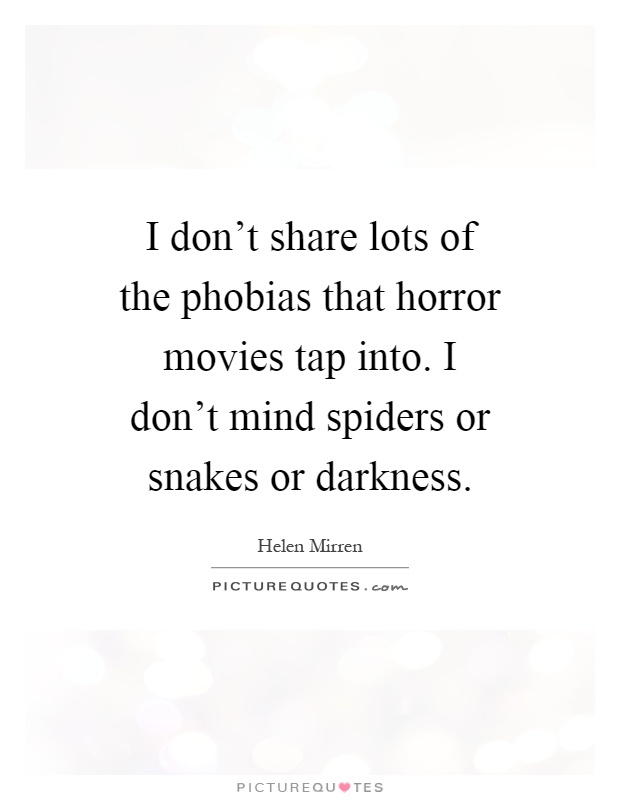 I don't share lots of the phobias that horror movies tap into. I don't mind spiders or snakes or darkness Picture Quote #1