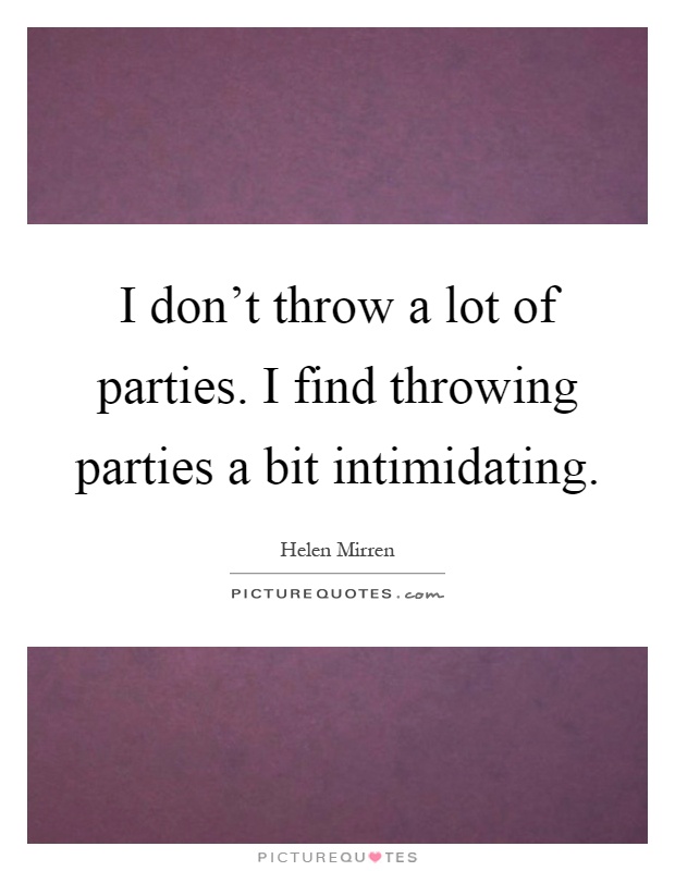 I don't throw a lot of parties. I find throwing parties a bit intimidating Picture Quote #1