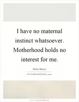 I have no maternal instinct whatsoever. Motherhood holds no interest for me Picture Quote #1