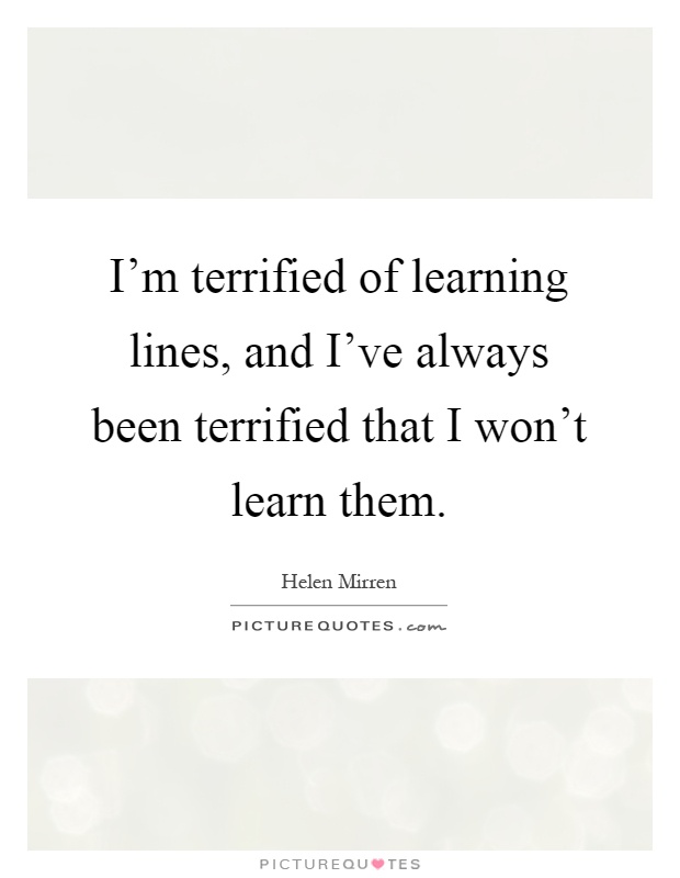 I'm terrified of learning lines, and I've always been terrified that I won't learn them Picture Quote #1