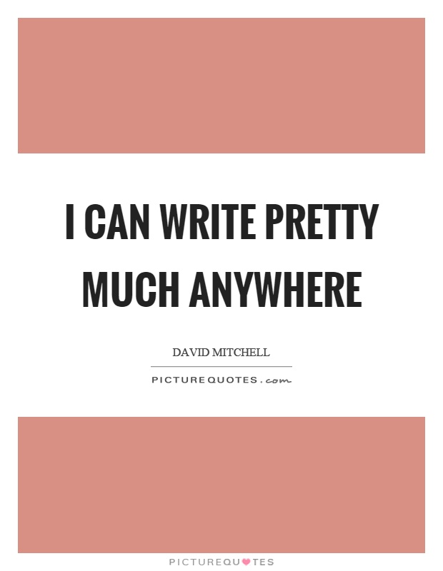 I can write pretty much anywhere Picture Quote #1