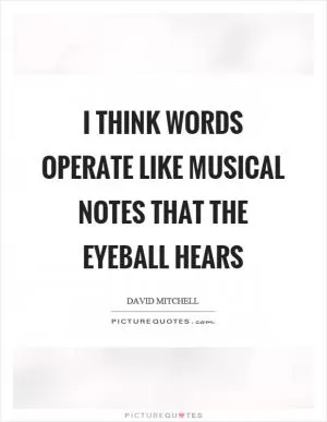 I think words operate like musical notes that the eyeball hears Picture Quote #1
