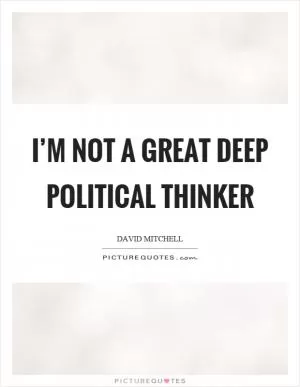 I’m not a great deep political thinker Picture Quote #1