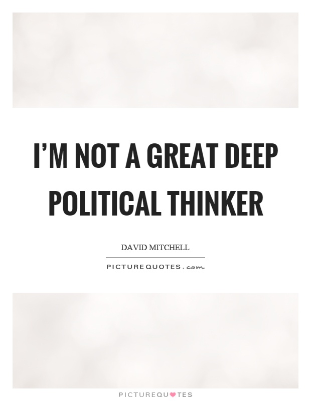I'm not a great deep political thinker Picture Quote #1
