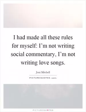 I had made all these rules for myself: I’m not writing social commentary, I’m not writing love songs Picture Quote #1
