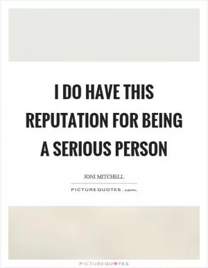 I do have this reputation for being a serious person Picture Quote #1