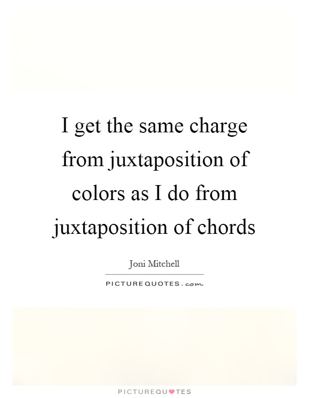 I get the same charge from juxtaposition of colors as I do from juxtaposition of chords Picture Quote #1