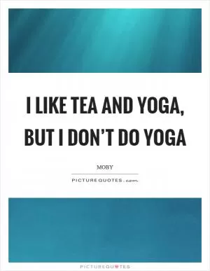 I like tea and yoga, but I don’t do yoga Picture Quote #1
