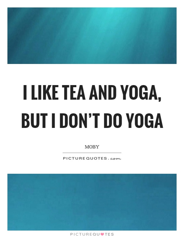 I like tea and yoga, but I don't do yoga Picture Quote #1