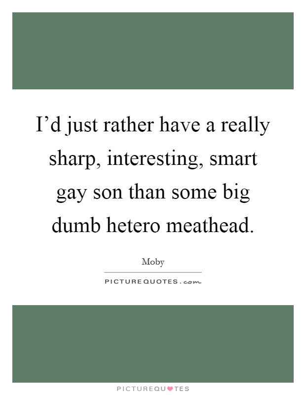 I'd just rather have a really sharp, interesting, smart gay son than some big dumb hetero meathead Picture Quote #1