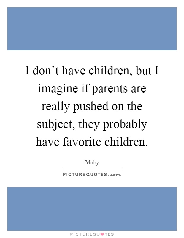 I don't have children, but I imagine if parents are really pushed on the subject, they probably have favorite children Picture Quote #1