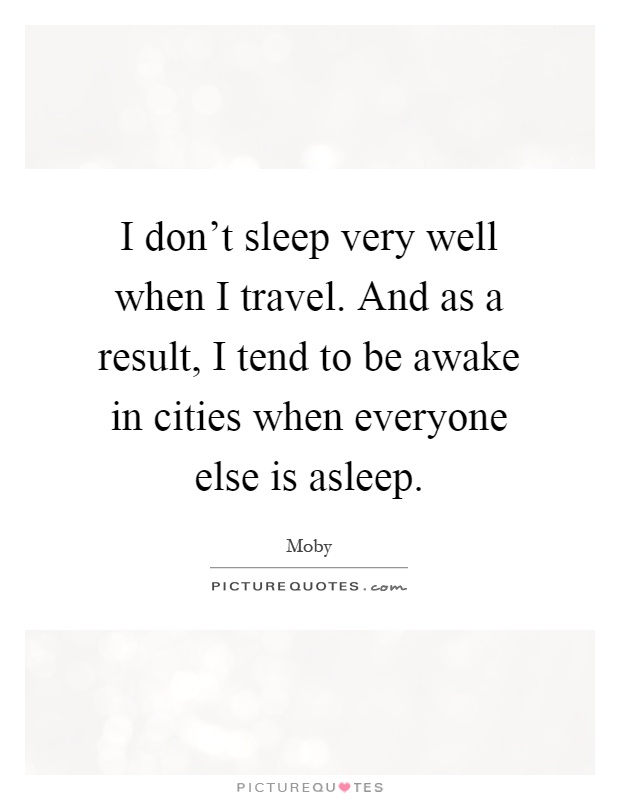 I don't sleep very well when I travel. And as a result, I tend to be awake in cities when everyone else is asleep Picture Quote #1
