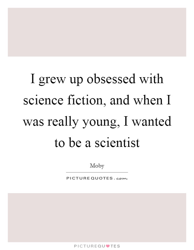 I grew up obsessed with science fiction, and when I was really young, I wanted to be a scientist Picture Quote #1