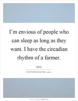 I’m envious of people who can sleep as long as they want. I have the circadian rhythm of a farmer Picture Quote #1