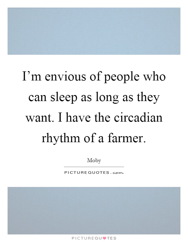 I'm envious of people who can sleep as long as they want. I have the circadian rhythm of a farmer Picture Quote #1