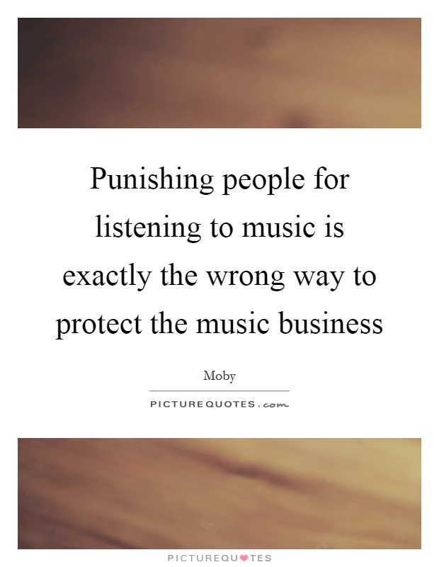 Punishing people for listening to music is exactly the wrong way to protect the music business Picture Quote #1